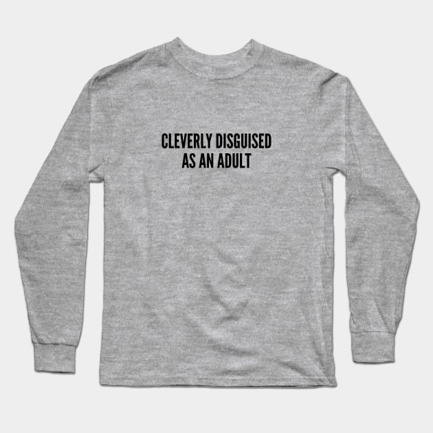 Cute - Cleverly Disguised As An Adult - Funny Statement Cute Slogan Quotes Saying Long Sleeve T-Shirt by sillyslogans